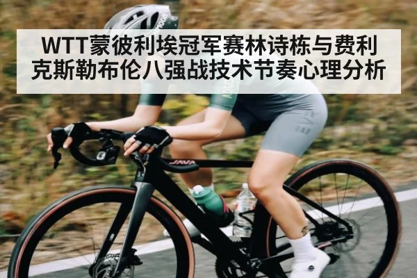 WTT蒙彼利埃冠军赛林诗栋与费利克斯勒布伦八强战技术节奏心理分析