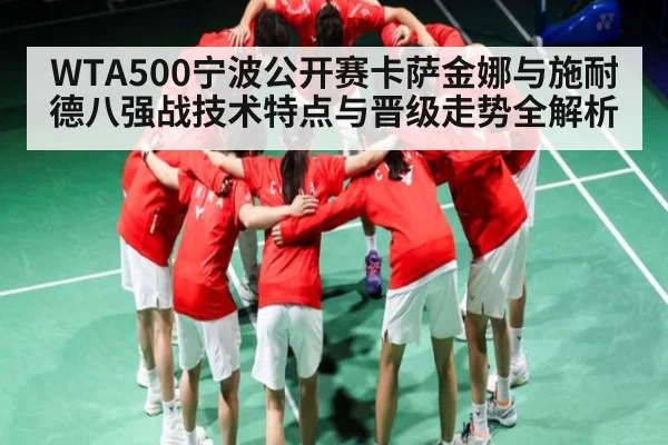 WTA500宁波公开赛卡萨金娜与施耐德八强战技术特点与晋级走势全解析
