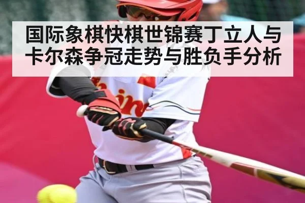国际象棋快棋世锦赛丁立人与卡尔森争冠走势与胜负手分析